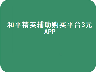 和平精英辅助购买平台3元APP（和平精英辅助购买平台3元）