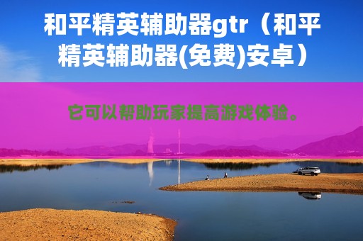 和平精英辅助器gtr（和平精英辅助器(免费)安卓）